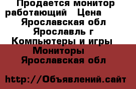 Продается монитор работающий › Цена ­ 200 - Ярославская обл., Ярославль г. Компьютеры и игры » Мониторы   . Ярославская обл.